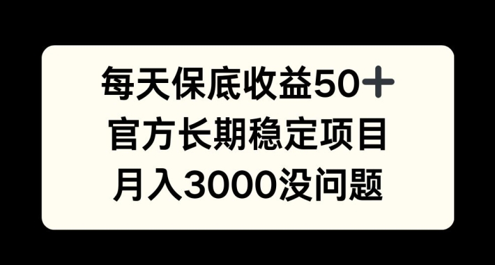 每天收益保底50+，官方长期稳定项目，月入3000没问题【揭秘】-星河轻创