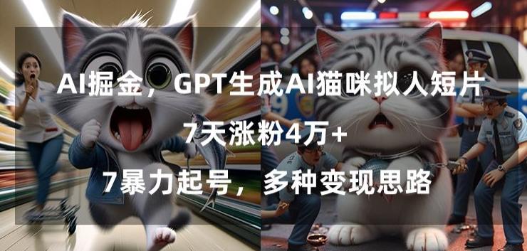 GPT生成AI猫咪拟人短片，7天涨粉4万+，暴力起号，多种变现思路【揭秘】-星河轻创