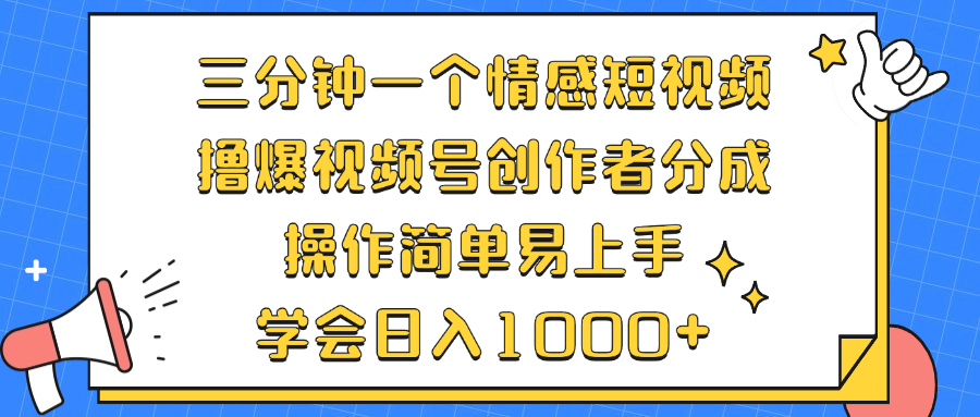 三分钟一个情感短视频，撸爆视频号创作者分成 操作简单易上手，学会...-星河轻创