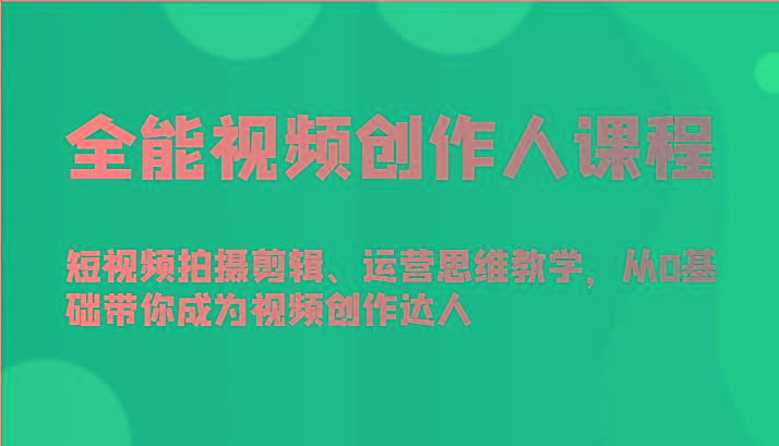 全能视频创作人课程-短视频拍摄剪辑、运营思维教学，从0基础带你成为视频创作达人-星河轻创