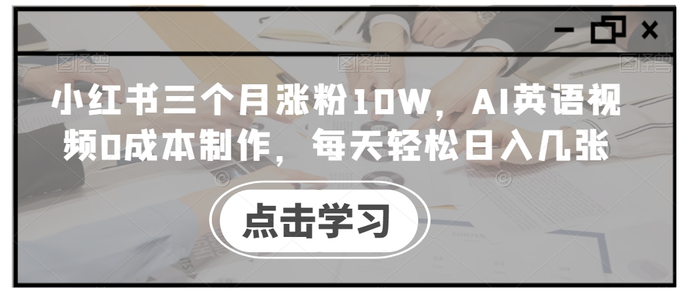 小红书三个月涨粉10W，AI英语视频0成本制作，每天轻松日入几张【揭秘】-星河轻创