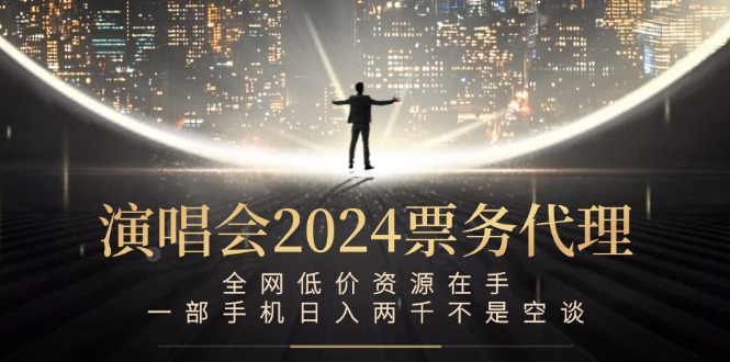 演唱会2024票务代理，全网低价资源在手，一部手机日入两千不是空谈-星河轻创