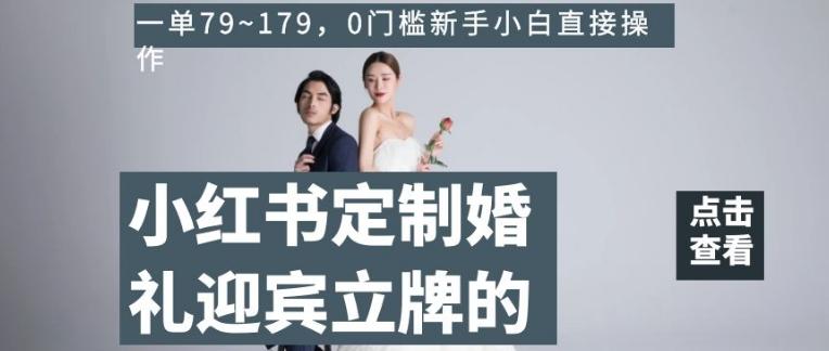 小红书定制婚礼迎宾立牌的项目，一单79~179，0门槛新手小白直接操作【揭秘】-星河轻创