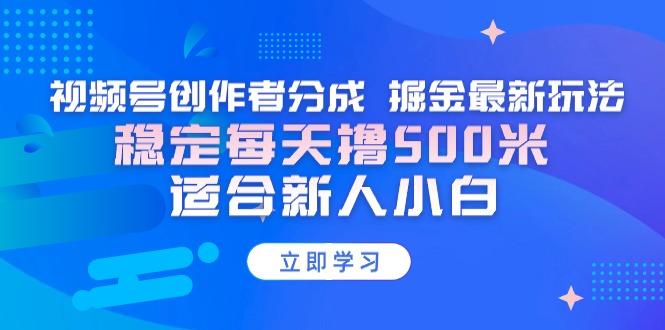 【蓝海项目】视频号创作者分成 掘金最新玩法 稳定每天撸500米 适合新人小白-星河轻创