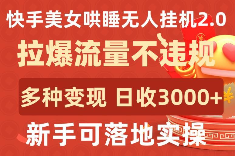 快手美女哄睡无人挂机2.0.拉爆流量不违规，多种变现途径，日收3000+，新手可落地实操【揭秘】-星河轻创