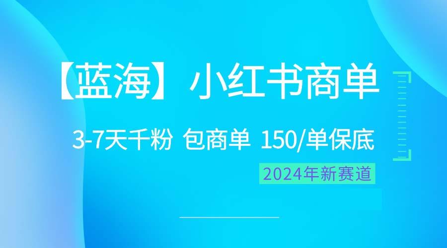 2024蓝海项目【小红书商单】超级简单，快速千粉，最强蓝海，百分百赚钱-星河轻创