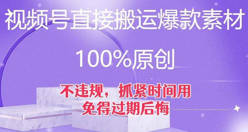 视频号直接搬运爆款素材，100%原创，不违规，抓紧时间用，免得过期后悔【揭秘】-星河轻创