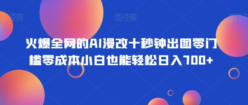 火爆全网的AI漫改十秒钟出图零门槛零成本小白也能轻松日入700+-星河轻创