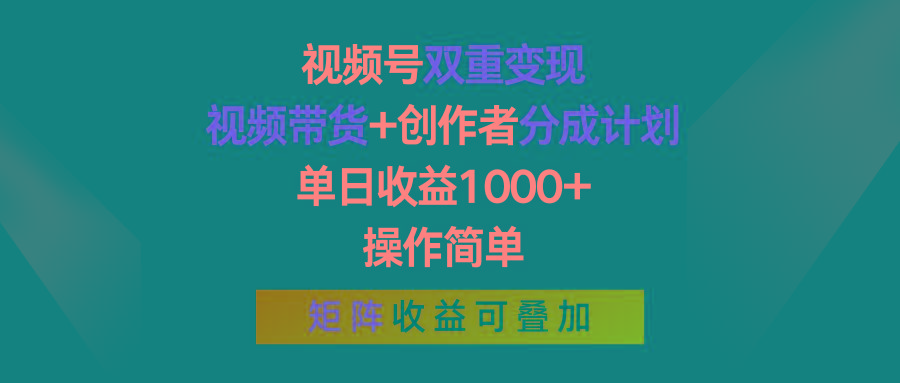 视频号双重变现，视频带货+创作者分成计划 , 单日收益1000+，操作简单，矩阵收益叠加-星河轻创