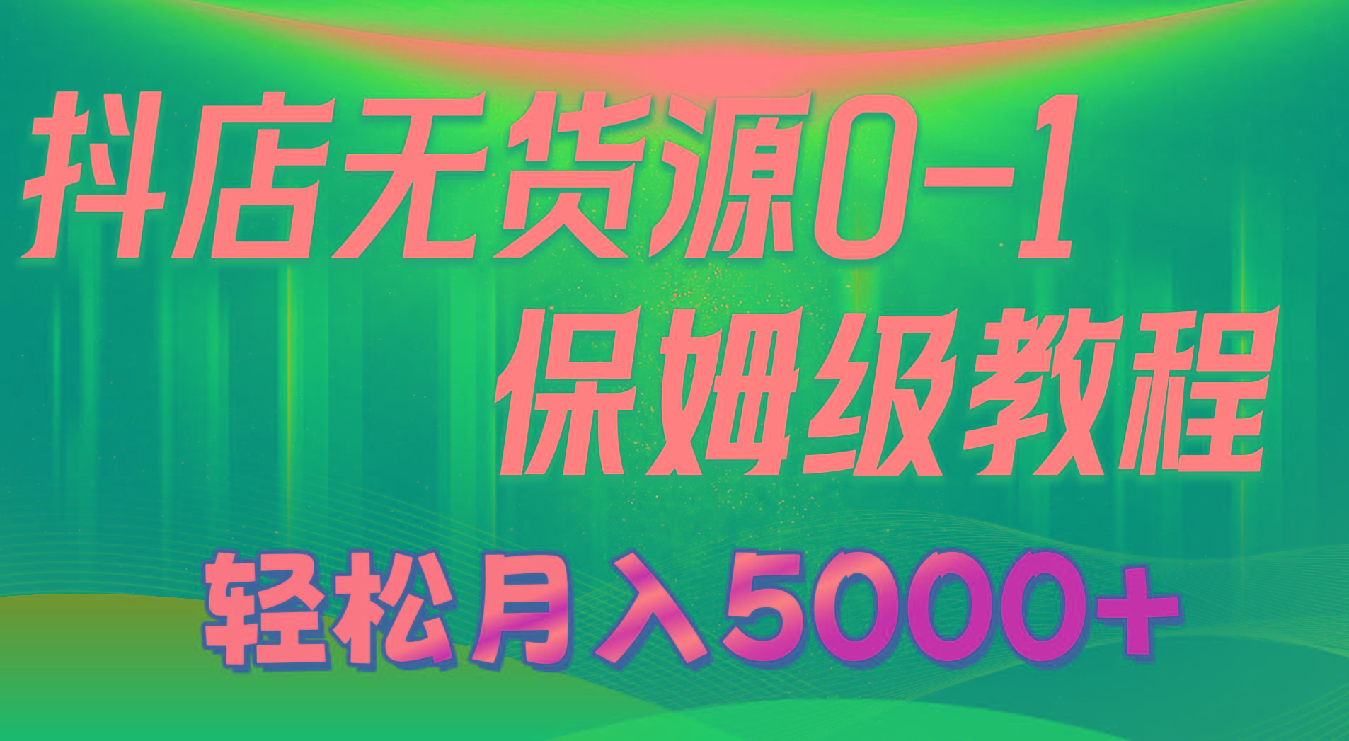 抖店无货源0到1详细实操教程：轻松月入5000+(7节-星河轻创