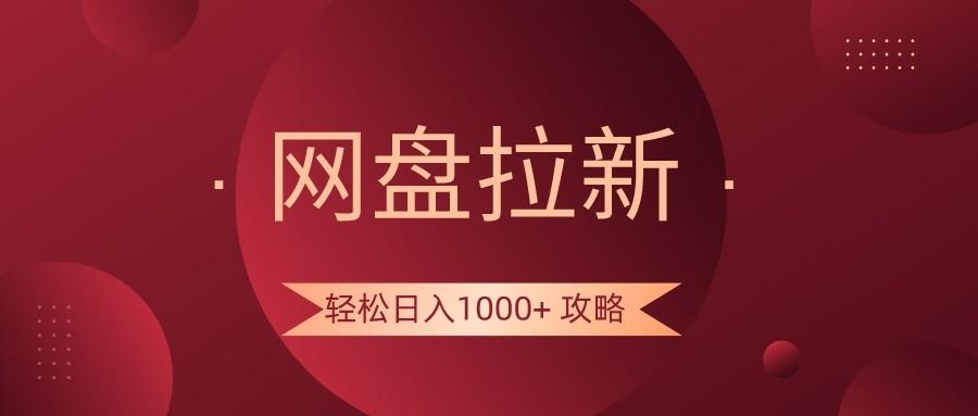 网盘拉新轻松日入1000+攻略，很多人每天日入几千，都在闷声发财！-星河轻创