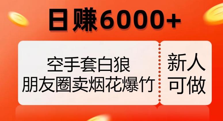 空手套白狼，朋友圈卖烟花爆竹，日赚6000+【揭秘】-星河轻创