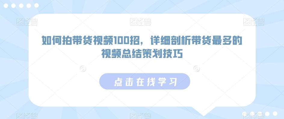 如何拍带货视频100招，详细剖析带货最多的视频总结策划技巧-星河轻创