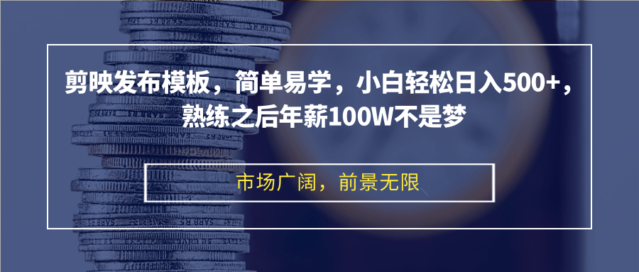 剪映发布模板，简单易学，小白轻松日入500+，熟练之后年薪100W不是梦-星河轻创