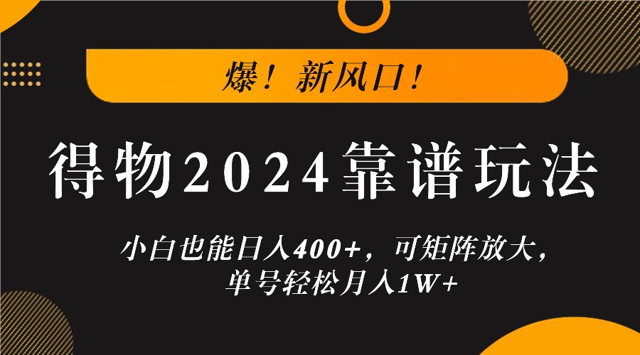 爆！新风口！小白也能日入400+，得物2024靠谱玩法，可矩阵放大，单号轻松月入1W+-星河轻创