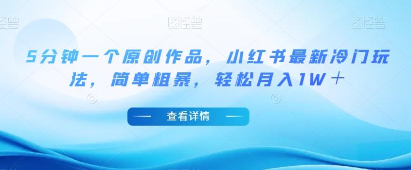 5分钟一个原创作品，小红书最新冷门玩法，简单粗暴，轻松月入1W＋【揭秘】-星河轻创