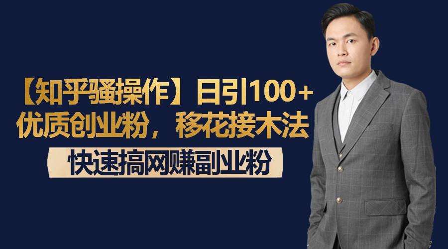 【知乎骚操作】日引100+优质创业粉，移花接木法，快速搞网赚副业粉-星河轻创