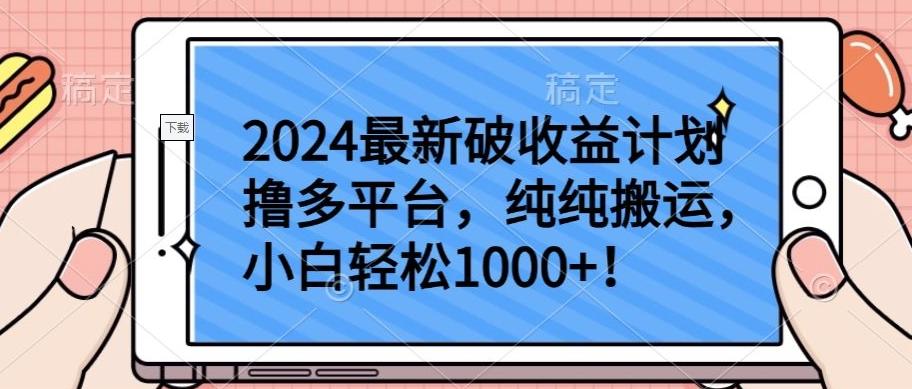 2024最新破收益计划撸多平台，纯纯搬运，小白轻松1000+【揭秘】-星河轻创