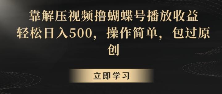 靠解压视频撸蝴蝶号播放收益，轻松日入500，操作简单，包过原创【揭秘】-星河轻创