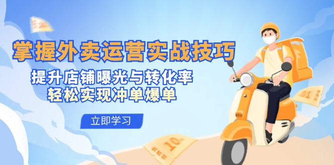 掌握外卖运营实战技巧，提升店铺曝光与转化率，轻松实现冲单爆单-星河轻创