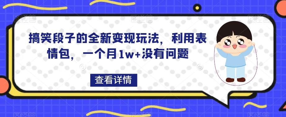 搞笑段子的全新变现玩法，利用表情包，一个月1w+没有问题【揭秘】-星河轻创