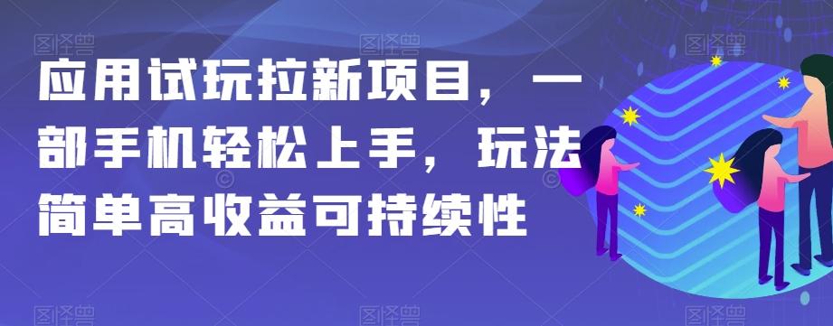应用试玩拉新项目，一部手机轻松上手，玩法简单高收益可持续性【揭秘】-星河轻创
