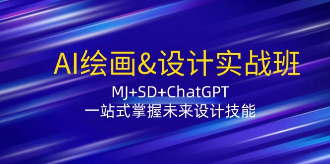 AI绘画&设计实战班：MJ+SD+ChatGPT，一站式掌握未来设计技能-星河轻创