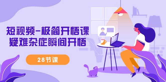 短视频-极简开悟课，疑难杂症瞬间开悟(28节课)-星河轻创