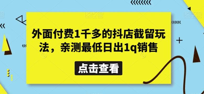 外面付费1千多的抖店截留玩法，亲测最低日出1q销售【揭秘】-星河轻创