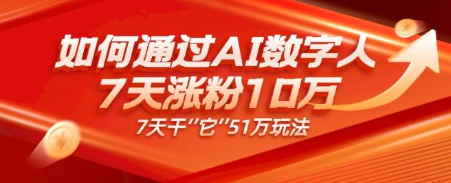 AI数字人4.0版、每天10分钟单账号7天涨粉10万、7天变现51万-星河轻创