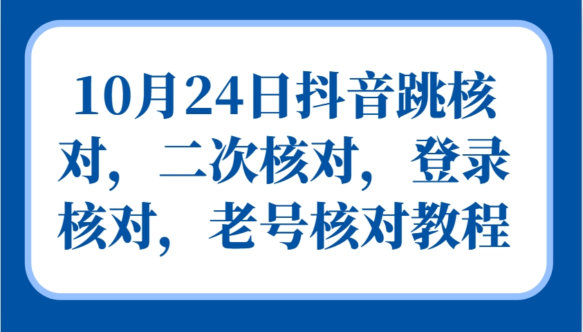 10月24日抖音跳核对，二次核对，登录核对，老号核对教程-星河轻创