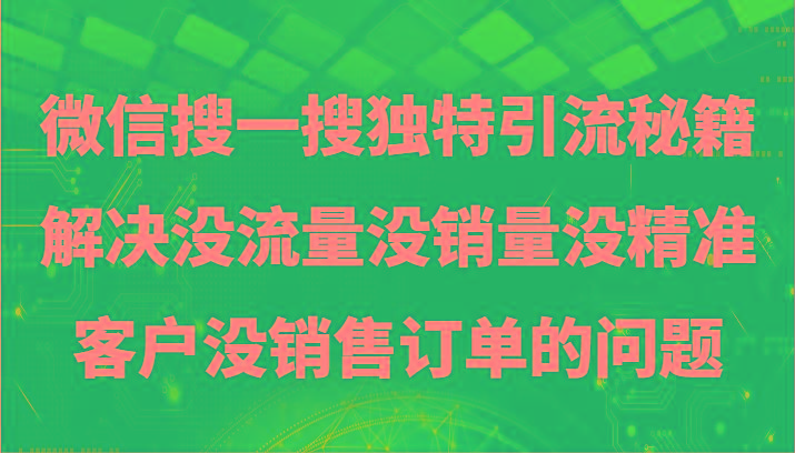 微信搜一搜暴力引流，解决没流量没销量没精准客户没销售订单的问题-星河轻创