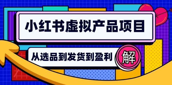 小红书虚拟产品店铺运营指南：从选品到自动发货，轻松实现日躺赚几百-星河轻创