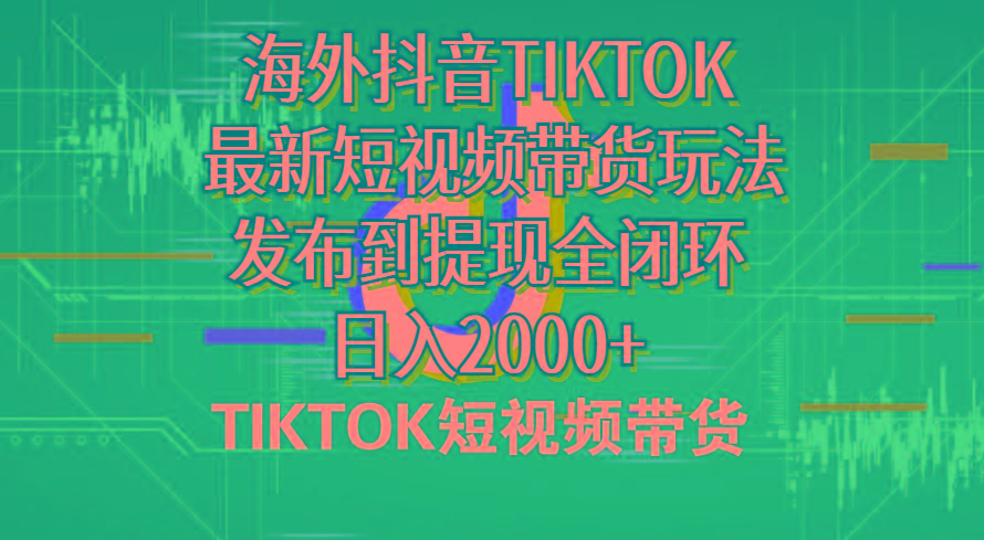 海外短视频带货，最新短视频带货玩法发布到提现全闭环，日入2000+-星河轻创