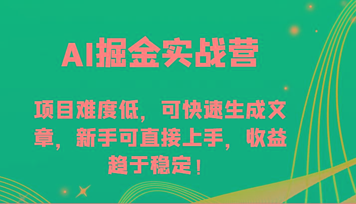 AI掘金实战营-项目难度低，可快速生成文章，新手可直接上手，收益趋于稳定！-星河轻创