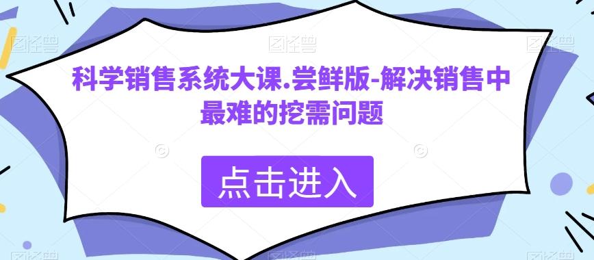 科学销售系统大课.尝鲜版-解决销售中最难的挖需问题-星河轻创