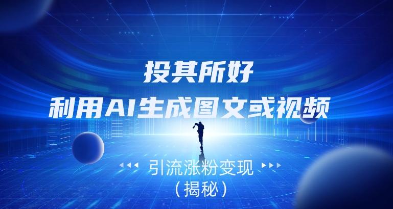 投其所好，利用AI生成图文或视频引流涨粉变现（揭秘）-星河轻创