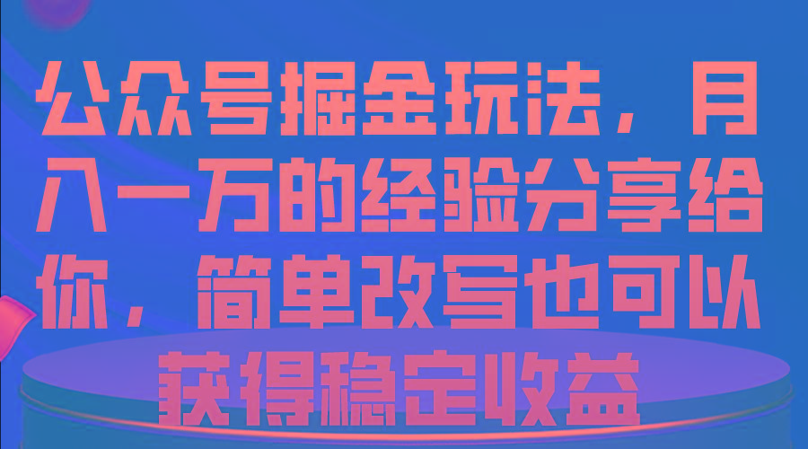 公众号掘金玩法，月入一万的经验分享给你，简单改写也可以获得稳定收益-星河轻创
