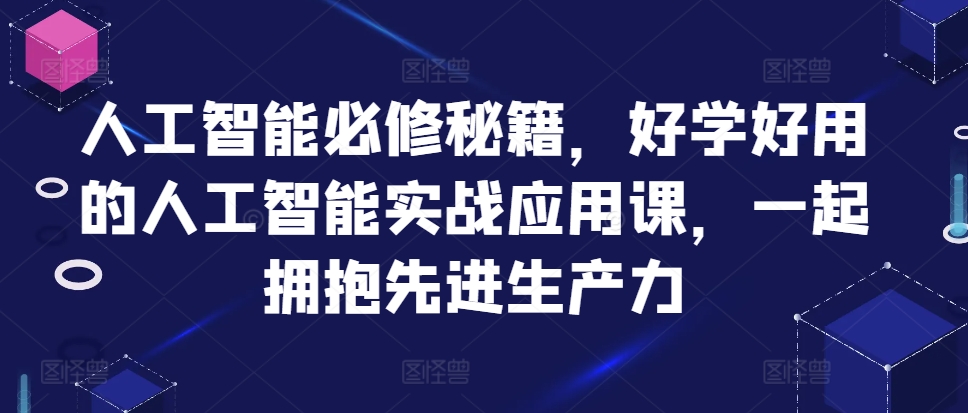 人工智能必修秘籍，好学好用的人工智能实战应用课，一起拥抱先进生产力-星河轻创