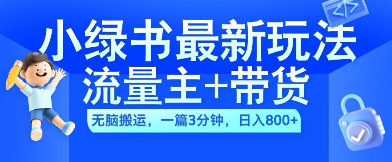 2024小绿书流量主+带货最新玩法，AI无脑搬运，一篇图文3分钟，日入几张-星河轻创