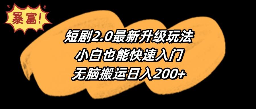(9375期)短剧2.0最新升级玩法，小白也能快速入门，无脑搬运日入200+-星河轻创