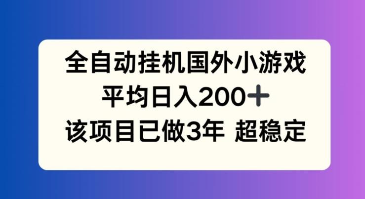 全自动挂机国外小游戏，平均日入200+，此项目已经做了3年 稳定持久【揭秘】-星河轻创