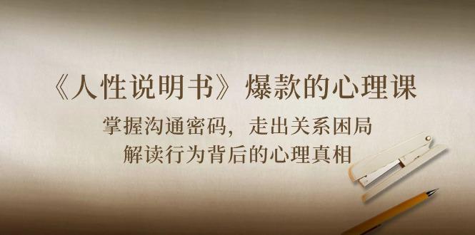 《人性 说明书》爆款的心理课：沟通密码/关系困局/解读行为背后心理真相-星河轻创