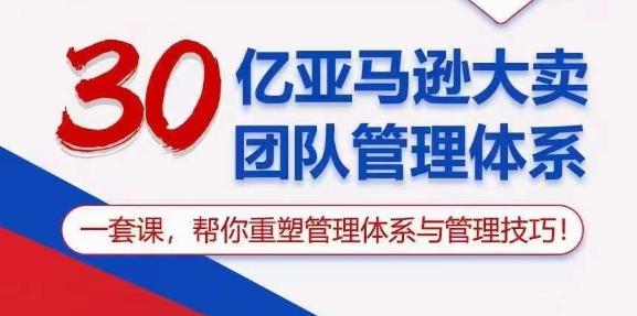 30亿亚马逊大卖团队管理体系，一套课，帮你重塑管理体系与管理技巧-星河轻创