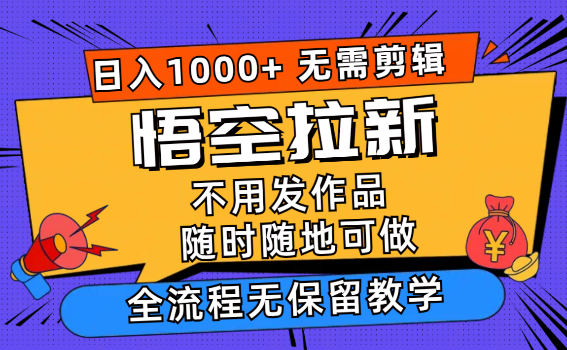 悟空拉新日入1000+无需剪辑当天上手，一部手机随时随地可做，全流程无...-星河轻创