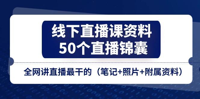 线下直播课资料、50个-直播锦囊，全网讲直播最干的(笔记+照片+附属资料-星河轻创