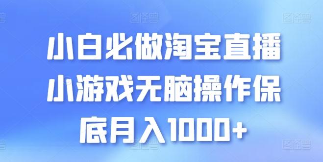 小白必做淘宝直播小游戏无脑操作保底月入1000+【揭秘】-星河轻创