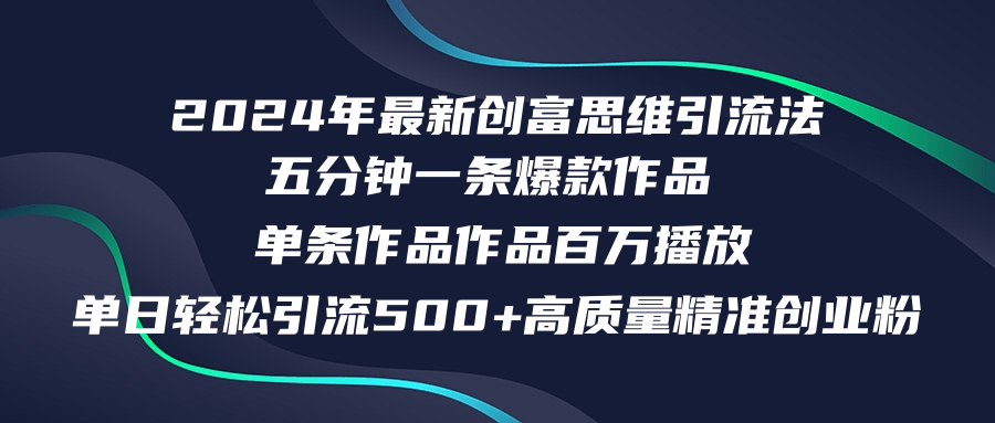 2024年最新创富思维日引流500+精准高质量创业粉，五分钟一条百万播放量…-星河轻创