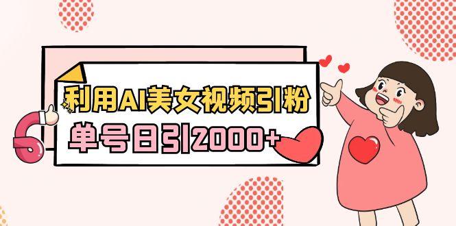 利用AI美女视频引粉，单号日引2000+，新手也能干(教程+软件)-星河轻创