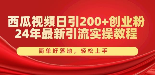 西瓜视频日引200+创业粉，24年最新引流实操教程，简单好落地，轻松上手【揭秘】-星河轻创